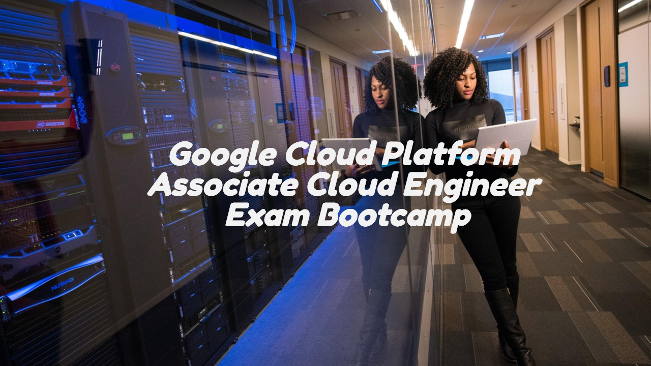Google Cloud Platform Assoc. Cloud Engineer Bootcamp