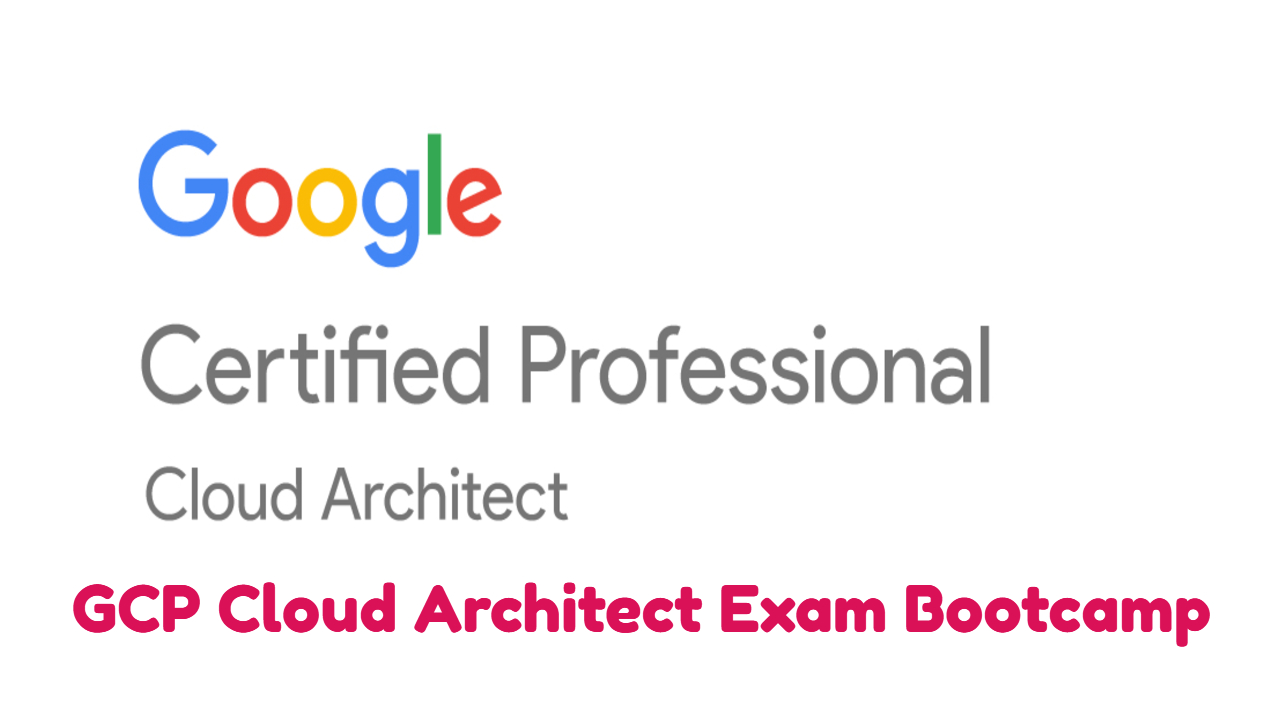 Google Cloud Professional Cloud Architect Bootcamp